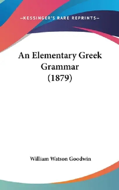 An Elementary Greek Grammar (1879) by William Watson Goodwin