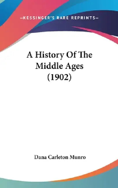 A History Of The Middle Ages (1902) by Dana Carleton Munro