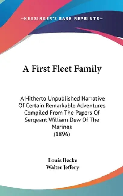 A First Fleet Family: A Hitherto Unpublished Narrative Of Certain Remarkable Adventures Compiled From The Papers Of Sergeant William Dew Of by Louis Becke, Walter Jeffery