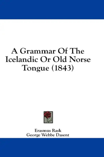 A Grammar Of The Icelandic Or Old Norse Tongue (1843) by Erasmus Rask, George Webbe Dasent