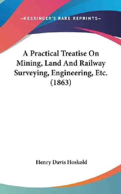 A Practical Treatise On Mining, Land And Railway Surveying, Engineering, Etc. (1863) by Henry Davis Hoskold
