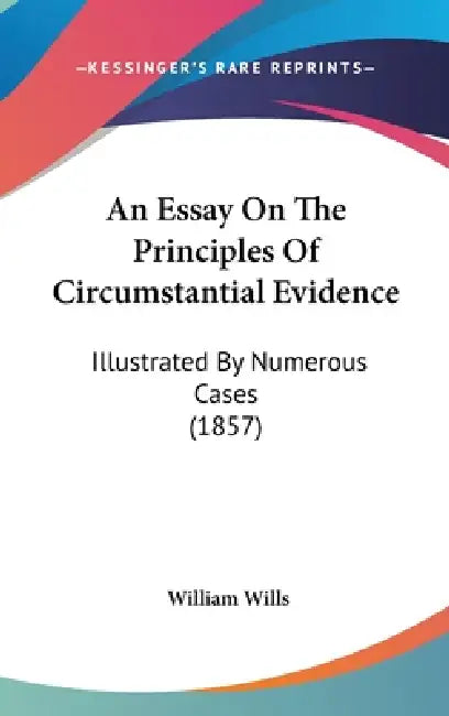 An Essay On The Principles Of Circumstantial Evidence: Illustrated By Numerous Cases (1857) by William Wills