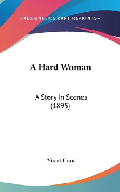 A Hard Woman: A Story In Scenes (1895) by Violet Hunt