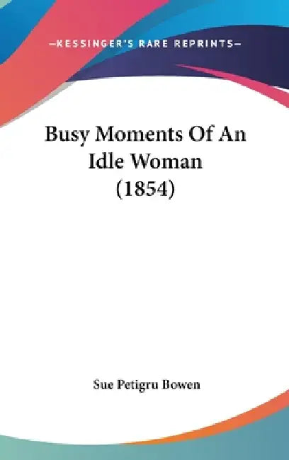 Busy Moments Of An Idle Woman (1854) by Sue Petigru Bowen