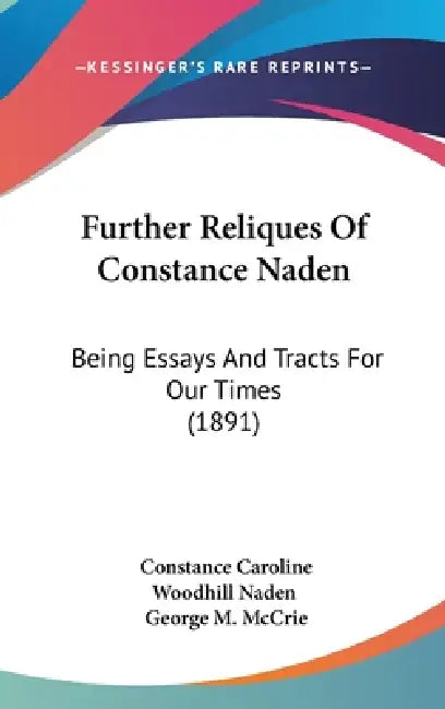 Further Reliques Of Constance Naden: Being Essays And Tracts For Our Times (1891) by Constance Caroline Woodhill Naden, George M. McCrie