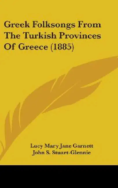 Greek Folksongs From The Turkish Provinces Of Greece (1885) by Lucy Mary Jane Garnett, John S. Stuart-Glennie