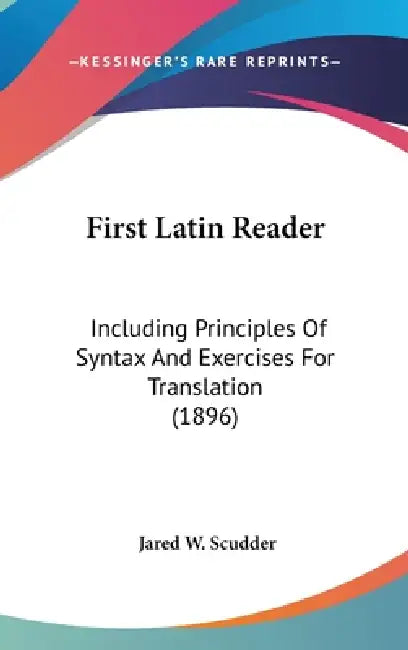 First Latin Reader: Including Principles Of Syntax And Exercises For Translation (1896) by Jared W. Scudder