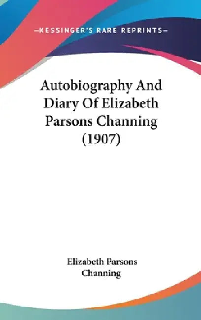 Autobiography And Diary Of Elizabeth Parsons Channing (1907) by Elizabeth Parsons Channing