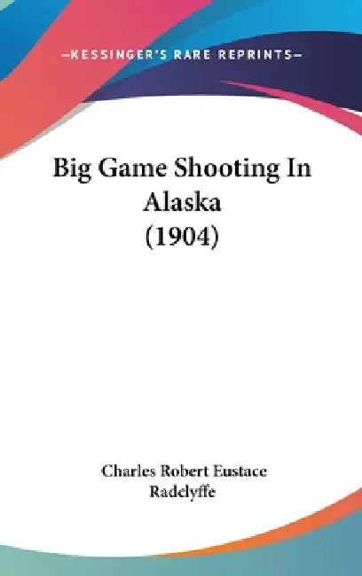 Big Game Shooting In Alaska (1904) by Charles Robert Eustace Radclyffe
