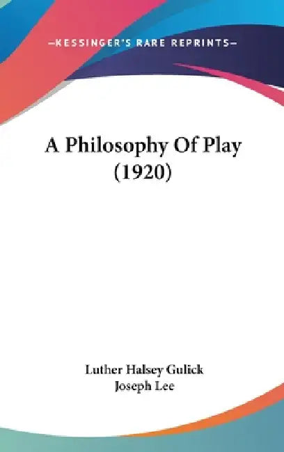 A Philosophy Of Play (1920) by Luther Halsey Gulick, Joseph Lee
