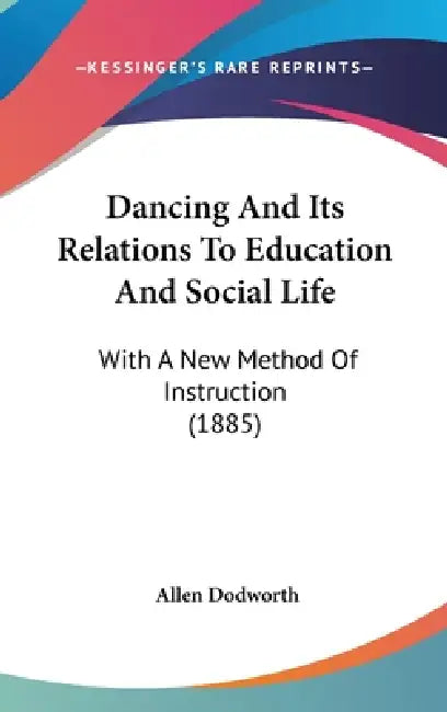 Dancing And Its Relations To Education And Social Life: With A New Method Of Instruction (1885) by Allen Dodworth