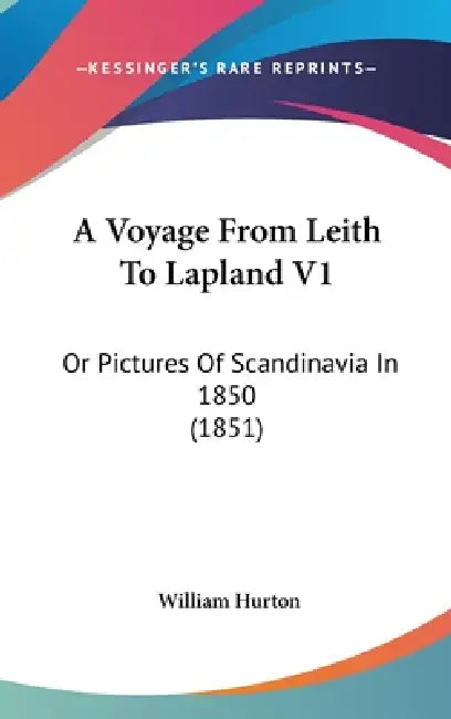 A Voyage From Leith To Lapland V1: Or Pictures Of Scandinavia In 1850 (1851) by William Hurton