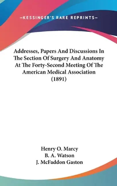 Addresses, Papers And Discussions In The Section Of Surgery And Anatomy At The Forty-Second Meeting Of The American Medical Association (1891) by Marcy, Henry O.