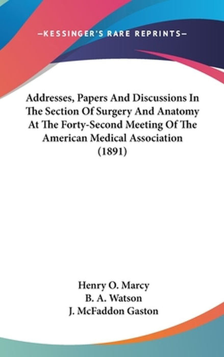 Addresses, Papers And Discussions In The Section Of Surgery And Anatomy At The 42 Meetingà by Henry O. Marcy