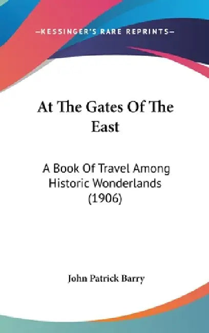 At The Gates Of The East: A Book Of Travel Among Historic Wonderlands (1906) by John Patrick Barry