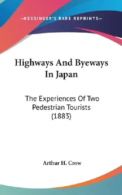Highways And Byeways In Japan: The Experiences Of Two Pedestrian Tourists (1883) by Arthur H. Crow