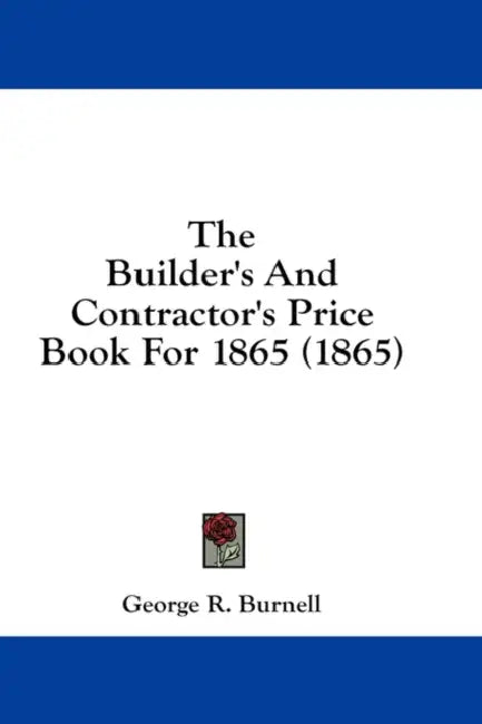 The Builder's And Contractor's Price Book For 1865 (1865) by George R. Burnell