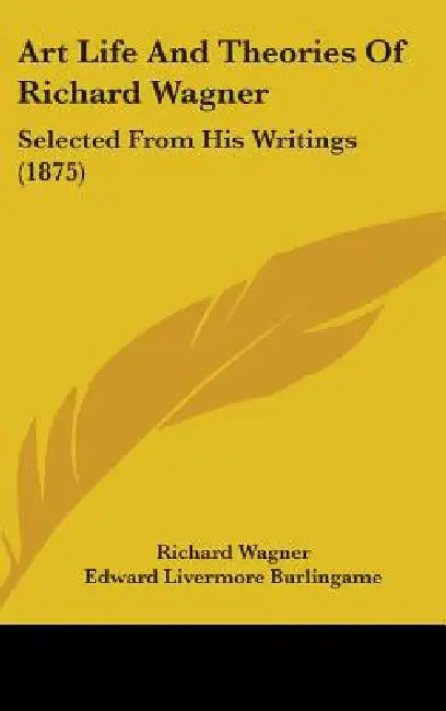 Art Life And Theories Of Richard Wagner: Selected From His Writings (1875) by Richard Wagner, Edward Livermore Burlingame