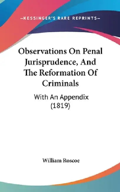 Observations On Penal Jurisprudence, And The Reformation Of Criminals: With An Appendix (1819) by William Roscoe