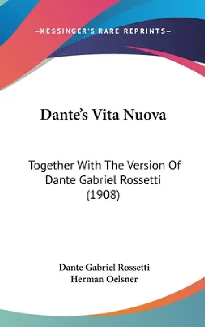 Dante's Vita Nuova: Together With The Version Of Dante Gabriel Rossetti (1908) by Dante Gabriel Rossetti, Herman Oelsner