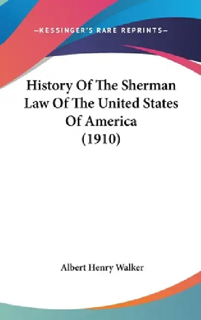History Of The Sherman Law Of The United States Of America (1910) by Albert Henry Walker