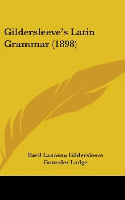 Gildersleeve's Latin Grammar (1898) by Basil Lanneau Gildersleeve, Gonzalez Lodge