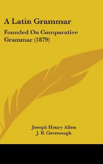 A Latin Grammar: Founded On Comparative Grammar (1879) by Joseph Henry Allen, J. B. Greenough