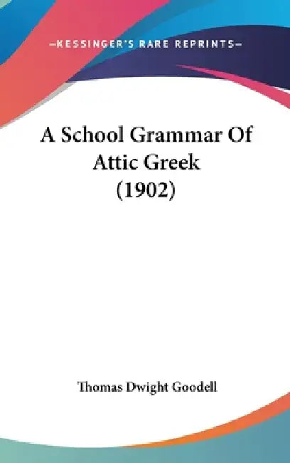 A School Grammar Of Attic Greek (1902) by Thomas Dwight Goodell