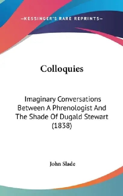 Colloquies: Imaginary Conversations Between A Phrenologist And The Shade Of Dugald Stewart (1838) by John Slade
