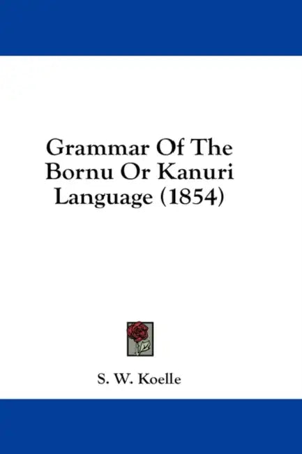 Grammar Of The Bornu Or Kanuri Language (1854) by S. W. Koelle