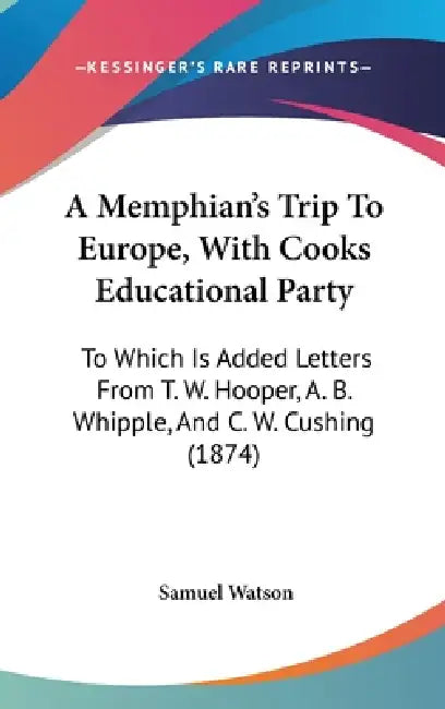 A Memphian's Trip To Europe, With Cooks Educational Party: To Which Is Added Letters From T. W. Hooper, A. B. Whipple, And C. W. Cushing (1874) by Samuel Watson
