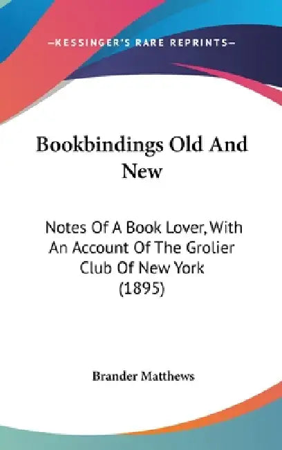 Bookbindings Old And New: Notes Of A Book Lover, With An Account Of The Grolier Club Of New York (1895) by Brander Matthews