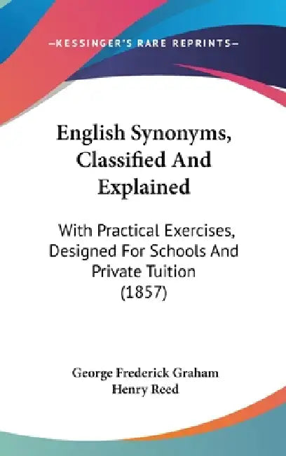 English Synonyms, Classified and Explained: With Practical Exercises, Designed for Schools and Private Tuition (1857) by George Frederick Graham, Henry Reed