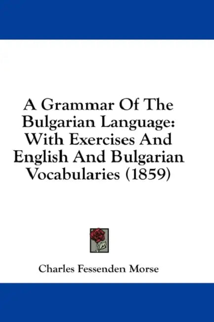 A Grammar Of The Bulgarian Language: With Exercises And English And Bulgarian Vocabularies (1859) by Charles Fessenden Morse