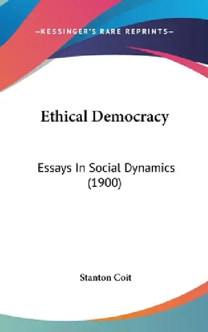 Ethical Democracy: Essays In Social Dynamics (1900) by Stanton Coit