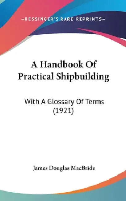 A Handbook Of Practical Shipbuilding: With A Glossary Of Terms (1921) by James Douglas MacBride