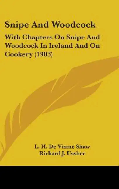 Snipe And Woodcock: With Chapters On Snipe And Woodcock In Ireland And On Cookery (1903) by L. H. De Visme Shaw, Richard J. Ussher, Alexander Innes Shand