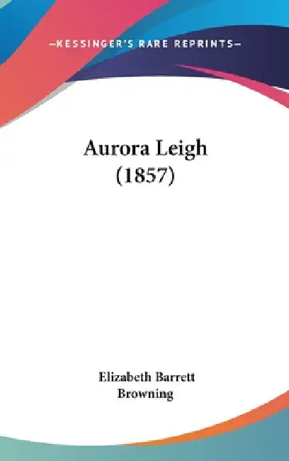 Aurora Leigh (1857) by Elizabeth Barrett Browning