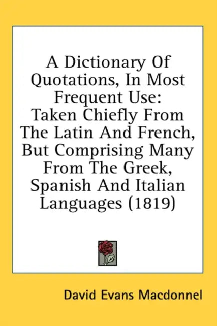 A Dictionary Of Quotations, In Most Frequent Use: Taken Chiefly From The Latin And French, But Comprising Many From The Greek, Spanish And Italian Lan by David Evans Macdonnel