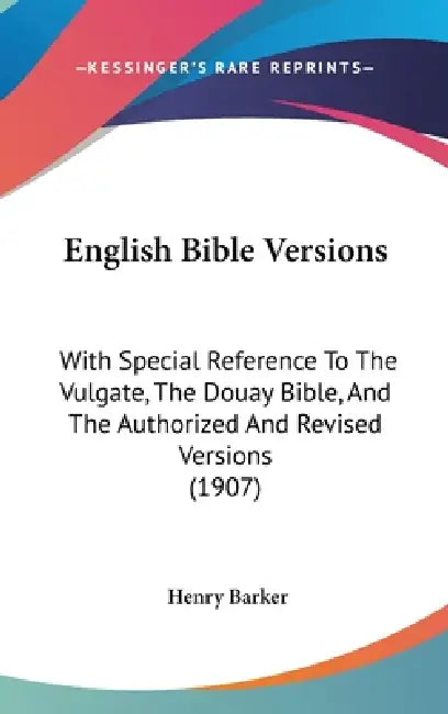 English Bible Versions: With Special Reference To The Vulgate, The Douay Bible, And The Authorized And Revised Versions (1907) by Henry Barker