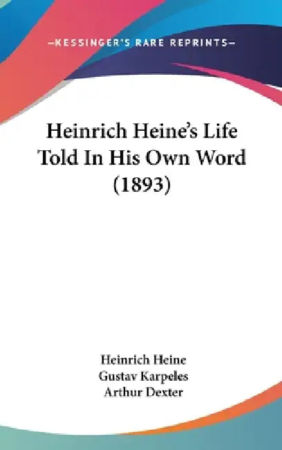 Heinrich Heine's Life Told In His Own Word (1893) by Heinrich Heine, Gustav Karpeles, Arthur Dexter