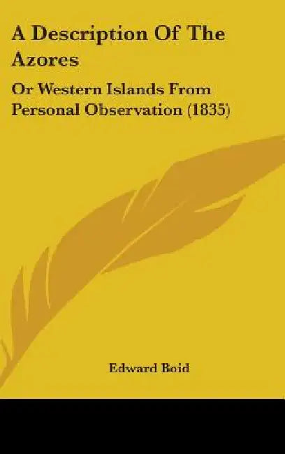 A Description Of The Azores: Or Western Islands From Personal Observation (1835) by Edward Boid