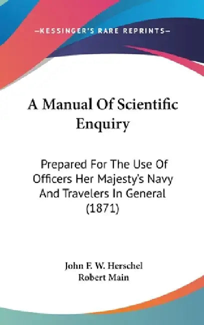 A Manual Of Scientific Enquiry: Prepared For The Use Of Officers Her Majesty's Navy And Travelers In General (1871) by John Frederick William Herschel, Robert Main