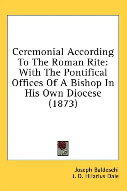Ceremonial According To The Roman Rite: With The Pontifical Offices Of A Bishop In His Own Diocese (1873) by Joseph Baldeschi, J. D. Hilarius Dale