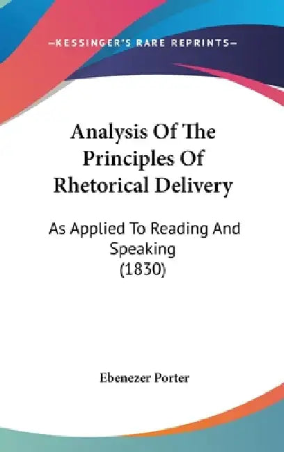 Analysis Of The Principles Of Rhetorical Delivery: As Applied To Reading And Speaking (1830) by Ebenezer Porter
