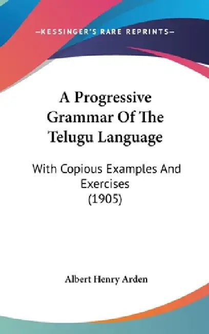 A Progressive Grammar Of The Telugu Language: With Copious Examples And Exercises (1905) by Albert Henry Arden