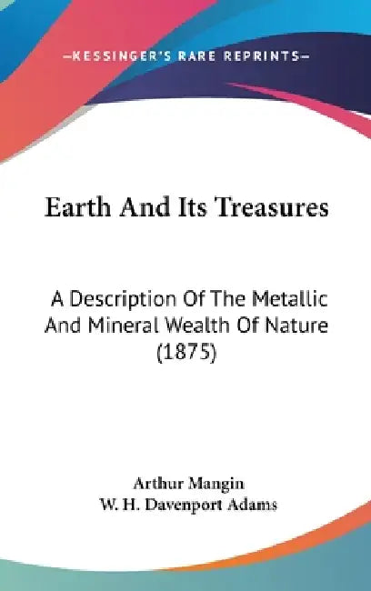 Earth And Its Treasures: A Description Of The Metallic And Mineral Wealth Of Nature (1875) by Arthur Mangin, W. H. Davenport Adams
