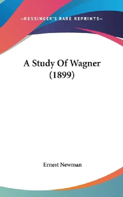 A Study Of Wagner (1899) by Ernest Newman