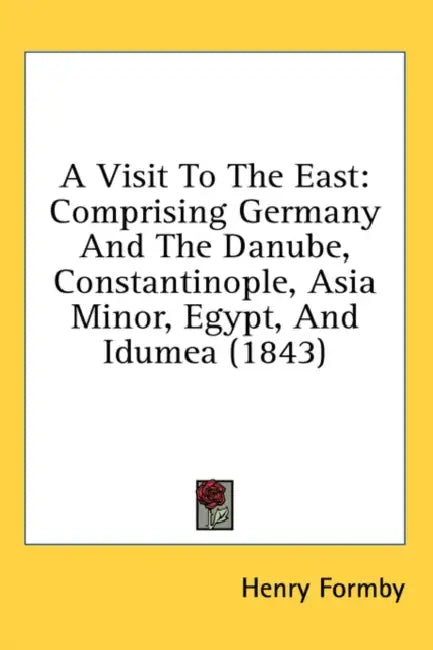 A Visit To The East: Comprising Germany And The Danube, Constantinople, Asia Minor, Egypt, And Idumea (1843) by Henry Formby