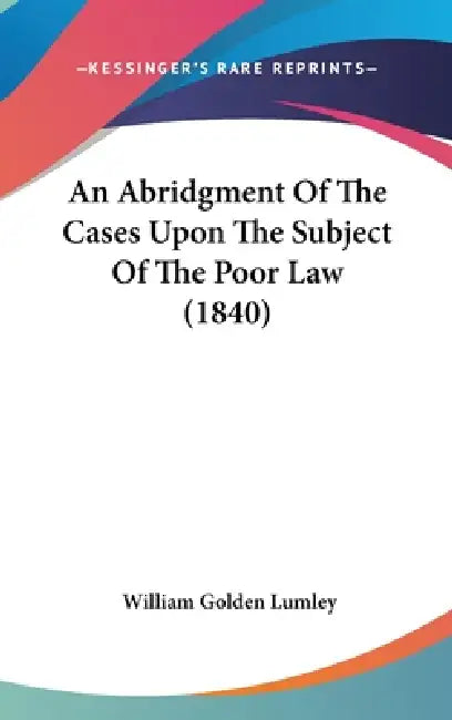 An Abridgment Of The Cases Upon The Subject Of The Poor Law (1840) by William Golden Lumley